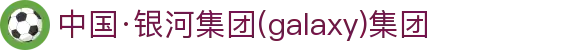 GALAXY银河·(集团)有限公司-官方网站